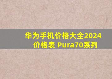 华为手机价格大全2024价格表 Pura70系列